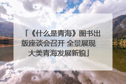 《什么是青海》图书出版座谈会召开 全景展现大美青海发展新貌