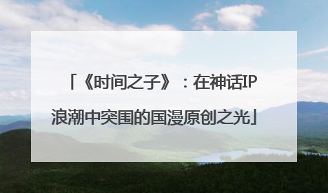 《时间之子》：在神话IP浪潮中突围的国漫原创之光