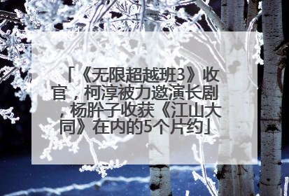 《无限超越班3》收官，柯淳被力邀演长剧，杨肸子收获《江山大同》在内的5个片约