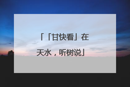 「甘快看」在天水，听树说