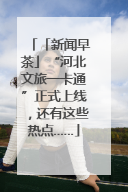 「新闻早茶」“河北文旅一卡通”正式上线，还有这些热点……