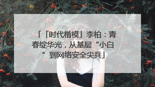 「时代楷模」李柏：青春绽华光，从基层“小白”到网络安全尖兵
