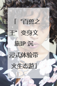 “百兽之王”变身文旅IP 沉浸式体验带火生态游