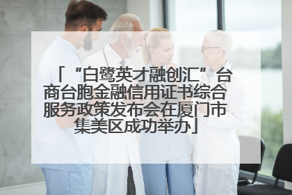 “白鹭英才融创汇”台商台胞金融信用证书综合服务政策发布会在厦门市集美区成功举办