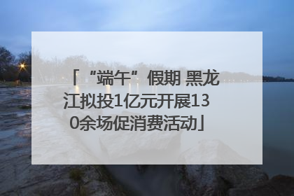 “端午”假期 黑龙江拟投1亿元开展130余场促消费活动
