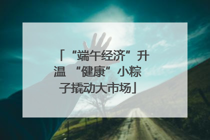 “端午经济”升温 “健康”小粽子撬动大市场