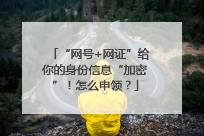 “网号+网证”给你的身份信息“加密”！怎么申领？