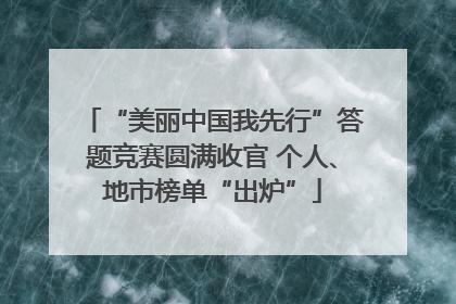 “美丽中国我先行”答题竞赛圆满收官 个人、地市榜单“出炉”