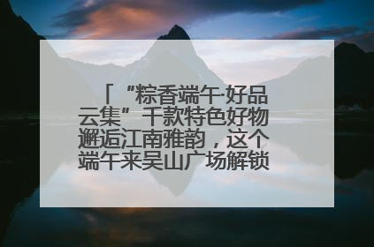 “粽香端午·好品云集”千款特色好物邂逅江南雅韵，这个端午来吴山广场解锁“浙里烟火气”