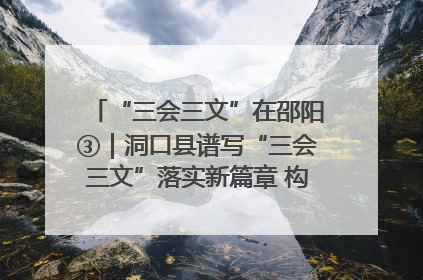 “三会三文”在邵阳③｜洞口县谱写“三会三文”落实新篇章 构建协同联动大格局