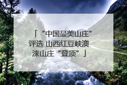 “中国最美山庄”评选 山西红豆峡澳涞山庄“登顶”