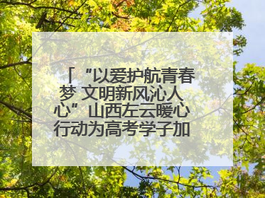 “以爱护航青春梦 文明新风沁人心”山西左云暖心行动为高考学子加油助威