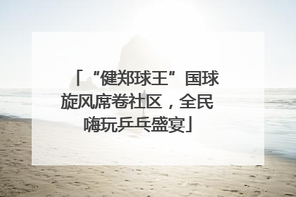 “健郑球王”国球旋风席卷社区，全民嗨玩乒乓盛宴