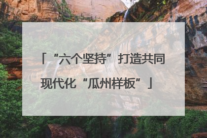 “六个坚持”打造共同现代化“瓜州样板”