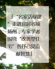 “名家话绿建”走进宜居名城扬州，专家学者围绕“改善型住宅”各抒己见贡献智慧