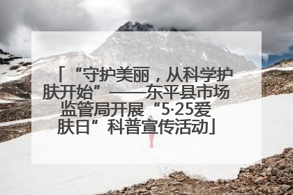 “守护美丽，从科学护肤开始”——东平县市场监管局开展“5·25爱肤日”科普宣传活动