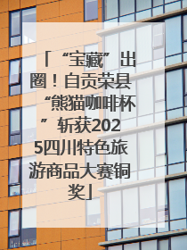 “宝藏”出圈！自贡荣县“熊猫咖啡杯”斩获2025四川特色旅游商品大赛铜奖