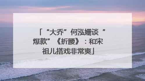 “大乔”何泓姗谈“爆款”《折腰》：和宋祖儿搭戏非常爽