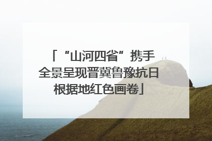 “山河四省”携手 全景呈现晋冀鲁豫抗日根据地红色画卷