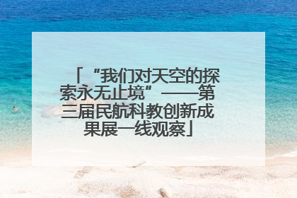 “我们对天空的探索永无止境”——第三届民航科教创新成果展一线观察