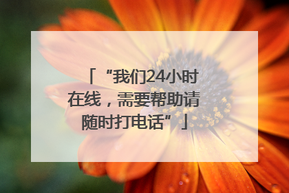 “我们24小时在线，需要帮助请随时打电话”