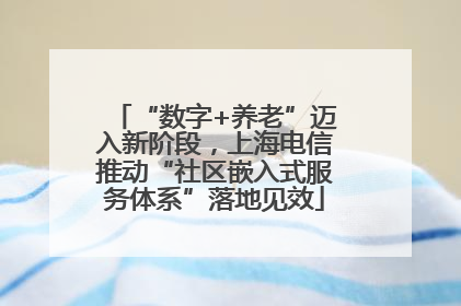 “数字+养老”迈入新阶段，上海电信推动“社区嵌入式服务体系”落地见效