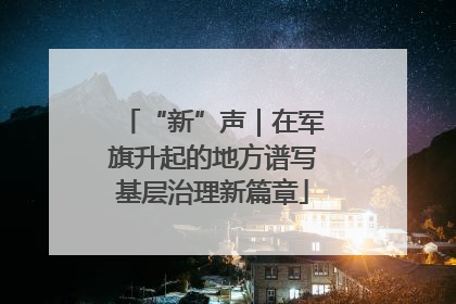 “新”声｜在军旗升起的地方谱写基层治理新篇章