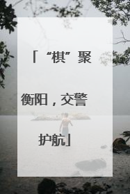 “棋”聚衡阳，交警护航