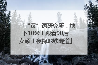 “汉”语研究所：地下10米！跟着90后女硕士夜探地铁隧道