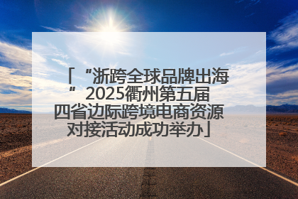 “浙跨全球品牌出海”2025衢州第五届四省边际跨境电商资源对接活动成功举办