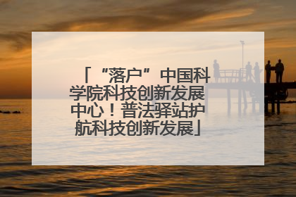“落户”中国科学院科技创新发展中心！普法驿站护航科技创新发展