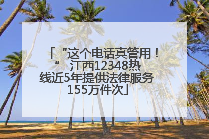 “这个电话真管用！” 江西12348热线近5年提供法律服务155万件次