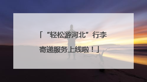 “轻松游河北”行李寄递服务上线啦！