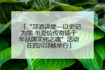 “邛酒讲堂—以史记为墨 书爱情传奇铸千年品牌文化之魂”活动在四川邛崃举行