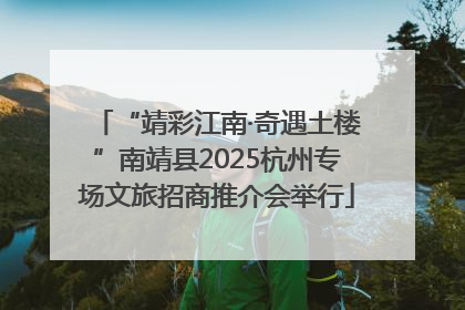 “靖彩江南·奇遇土楼”南靖县2025杭州专场文旅招商推介会举行