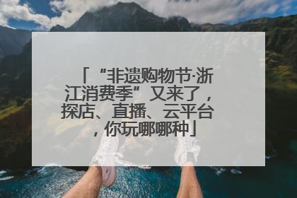 “非遗购物节·浙江消费季”又来了，探店、直播、云平台，你玩哪哪种