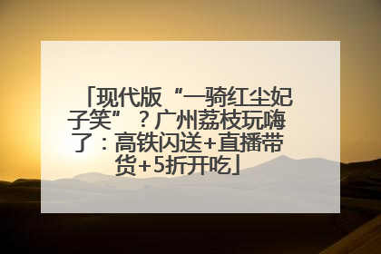 现代版“一骑红尘妃子笑”？广州荔枝玩嗨了：高铁闪送+直播带货+5折开吃