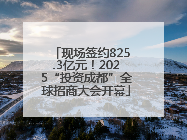 现场签约825.3亿元！2025“投资成都”全球招商大会开幕
