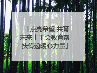 点亮希望 共育未来丨工会教育帮扶传递暖心力量