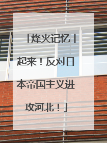 烽火记忆丨起来！反对日本帝国主义进攻河北！