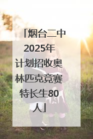 烟台二中2025年计划招收奥林匹克竞赛特长生80人