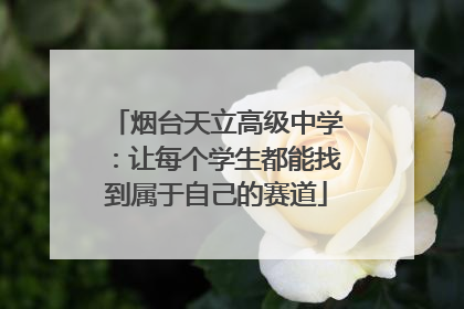 烟台天立高级中学：让每个学生都能找到属于自己的赛道