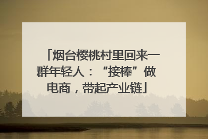 烟台樱桃村里回来一群年轻人：“接棒”做电商，带起产业链