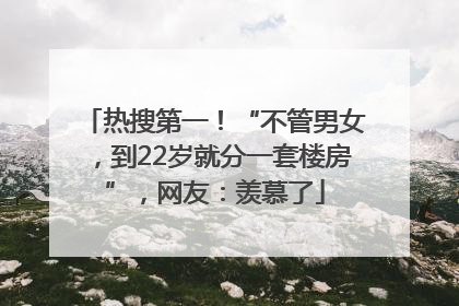 热搜第一！“不管男女，到22岁就分一套楼房”，网友：羡慕了