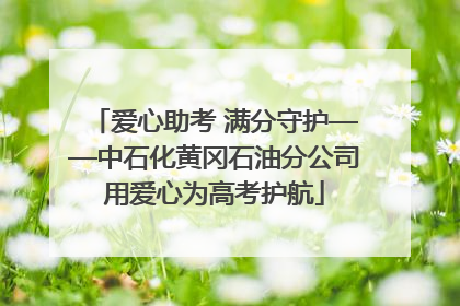 爱心助考 满分守护——中石化黄冈石油分公司用爱心为高考护航