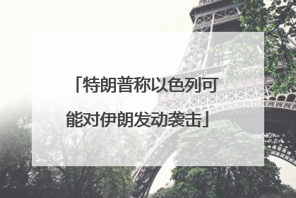 特朗普称以色列可能对伊朗发动袭击
