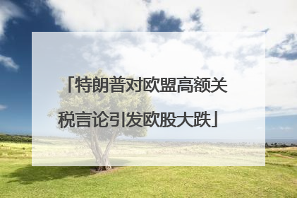 特朗普对欧盟高额关税言论引发欧股大跌