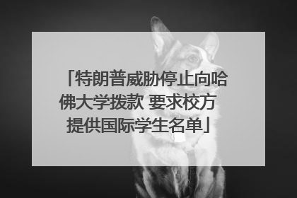 特朗普威胁停止向哈佛大学拨款 要求校方提供国际学生名单