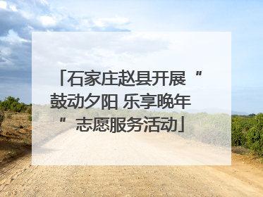 石家庄赵县开展“鼓动夕阳 乐享晚年”志愿服务活动