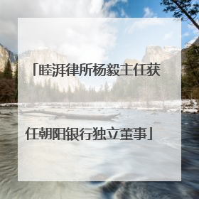 睦湃律所杨毅主任获任朝阳银行独立董事